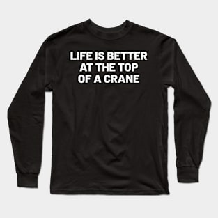 Life is better at the top... of a crane Long Sleeve T-Shirt